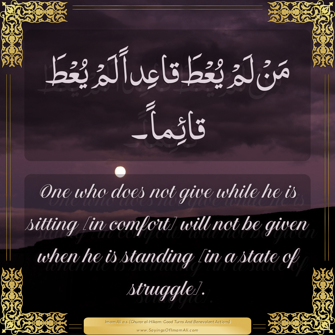 One who does not give while he is sitting [in comfort] will not be given...